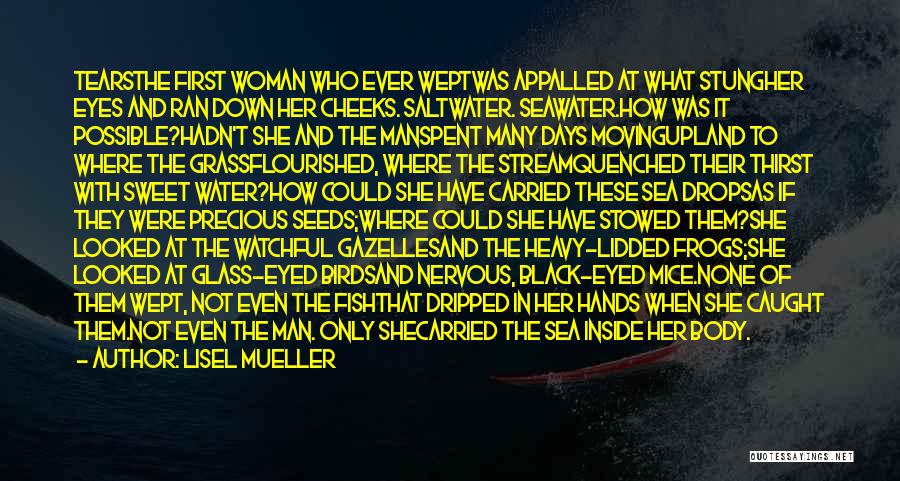 Lisel Mueller Quotes: Tearsthe First Woman Who Ever Weptwas Appalled At What Stungher Eyes And Ran Down Her Cheeks. Saltwater. Seawater.how Was It