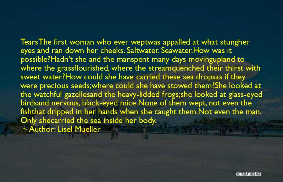 Lisel Mueller Quotes: Tearsthe First Woman Who Ever Weptwas Appalled At What Stungher Eyes And Ran Down Her Cheeks. Saltwater. Seawater.how Was It