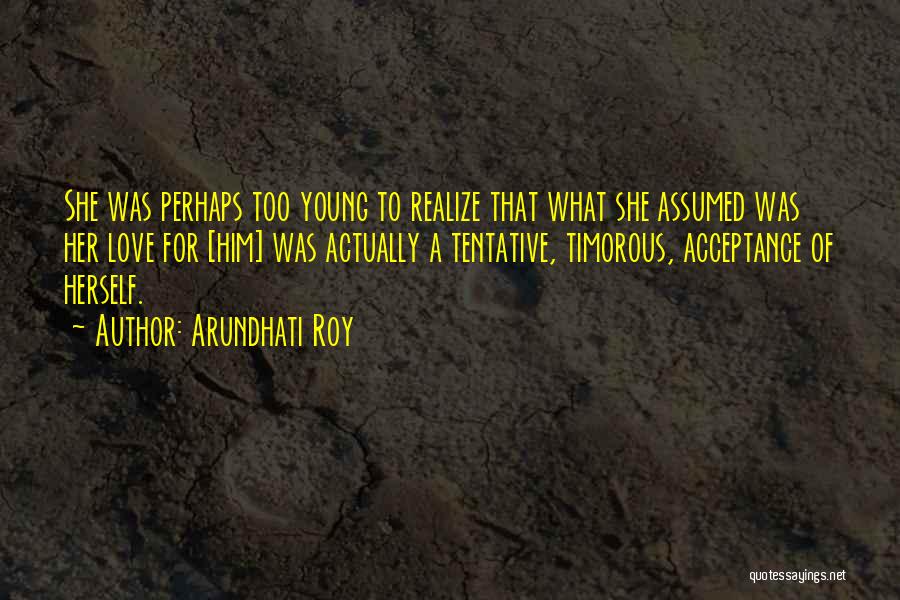 Arundhati Roy Quotes: She Was Perhaps Too Young To Realize That What She Assumed Was Her Love For [him] Was Actually A Tentative,