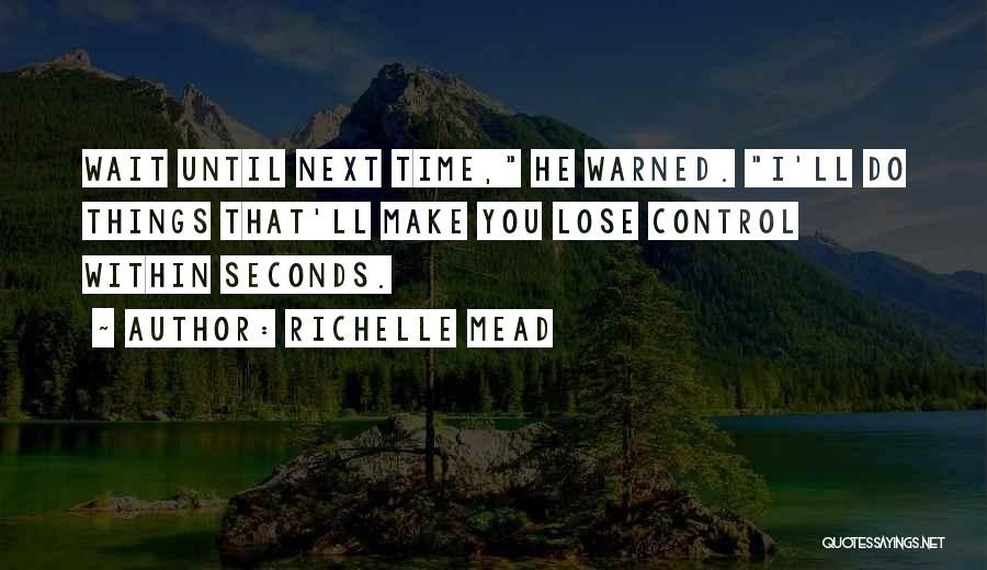 Richelle Mead Quotes: Wait Until Next Time, He Warned. I'll Do Things That'll Make You Lose Control Within Seconds.
