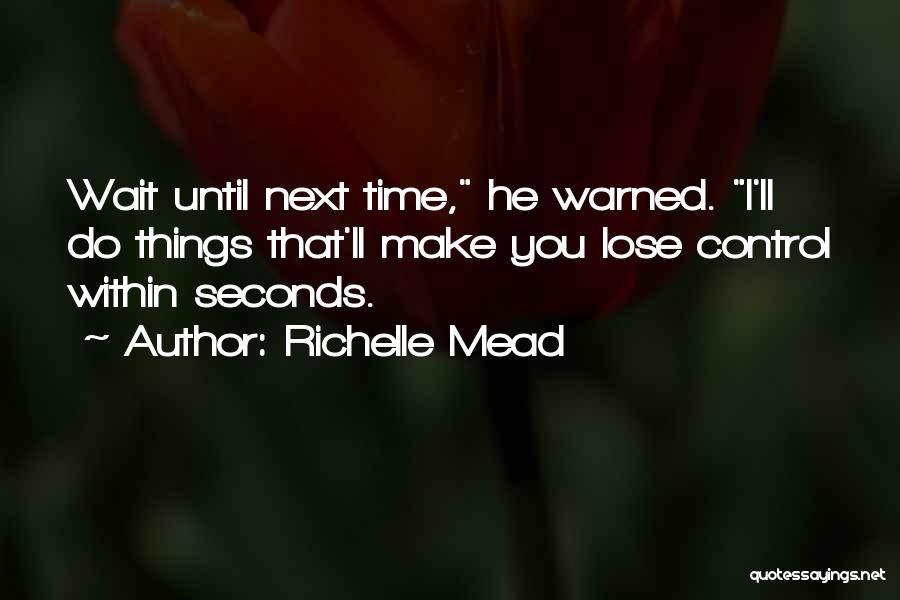 Richelle Mead Quotes: Wait Until Next Time, He Warned. I'll Do Things That'll Make You Lose Control Within Seconds.