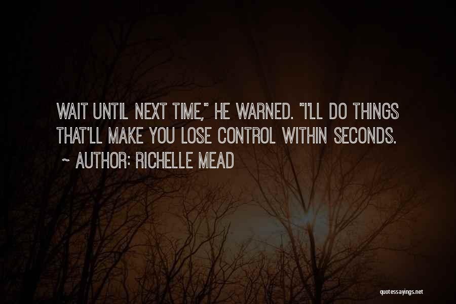 Richelle Mead Quotes: Wait Until Next Time, He Warned. I'll Do Things That'll Make You Lose Control Within Seconds.