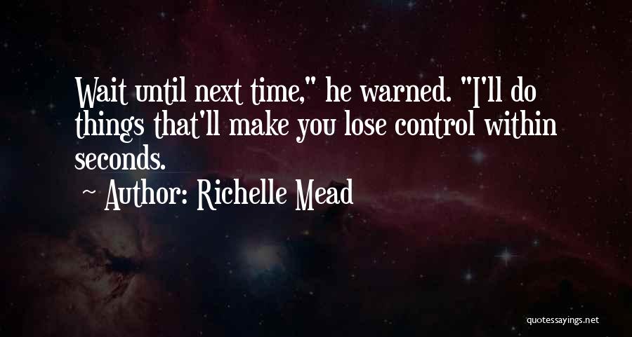 Richelle Mead Quotes: Wait Until Next Time, He Warned. I'll Do Things That'll Make You Lose Control Within Seconds.