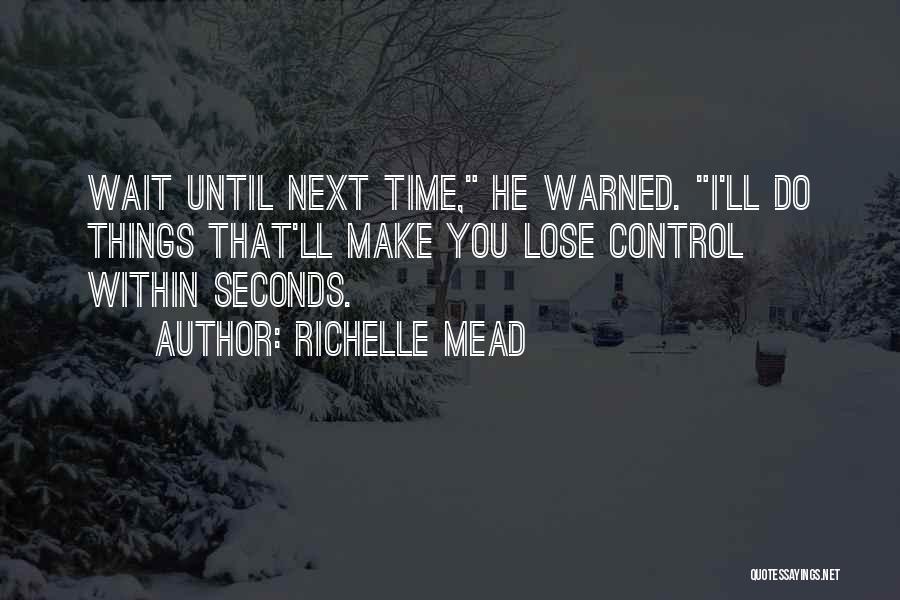 Richelle Mead Quotes: Wait Until Next Time, He Warned. I'll Do Things That'll Make You Lose Control Within Seconds.