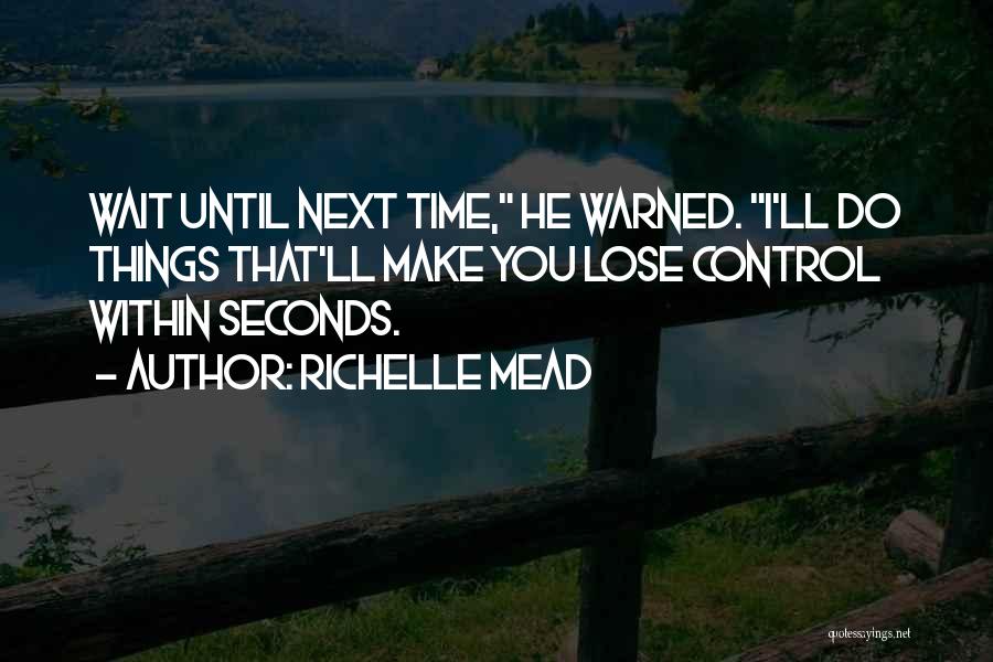 Richelle Mead Quotes: Wait Until Next Time, He Warned. I'll Do Things That'll Make You Lose Control Within Seconds.