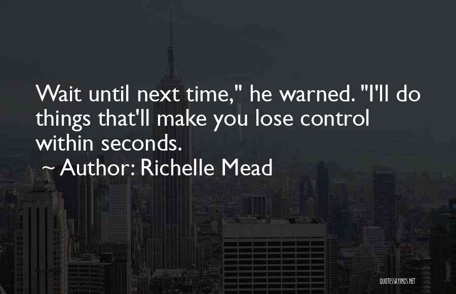 Richelle Mead Quotes: Wait Until Next Time, He Warned. I'll Do Things That'll Make You Lose Control Within Seconds.