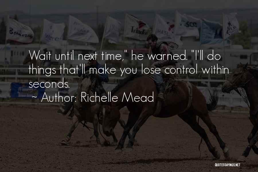 Richelle Mead Quotes: Wait Until Next Time, He Warned. I'll Do Things That'll Make You Lose Control Within Seconds.