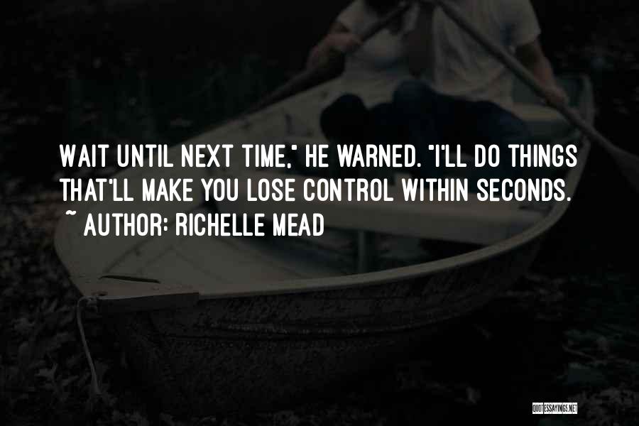 Richelle Mead Quotes: Wait Until Next Time, He Warned. I'll Do Things That'll Make You Lose Control Within Seconds.