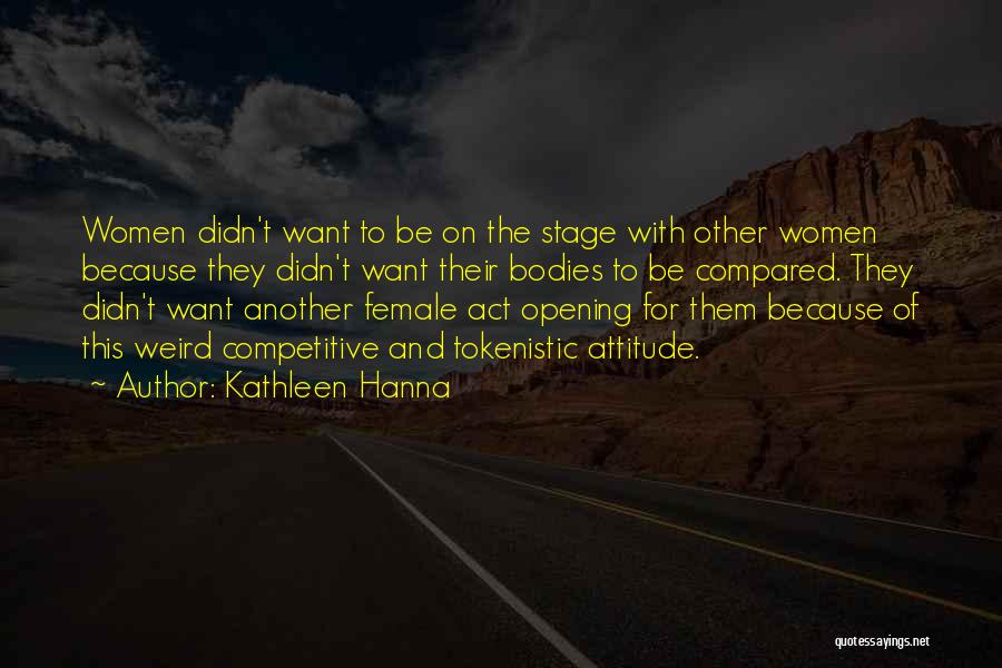 Kathleen Hanna Quotes: Women Didn't Want To Be On The Stage With Other Women Because They Didn't Want Their Bodies To Be Compared.