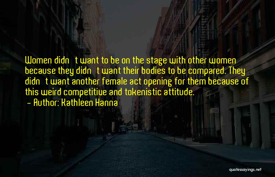 Kathleen Hanna Quotes: Women Didn't Want To Be On The Stage With Other Women Because They Didn't Want Their Bodies To Be Compared.