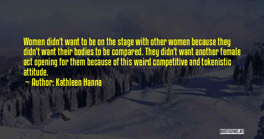 Kathleen Hanna Quotes: Women Didn't Want To Be On The Stage With Other Women Because They Didn't Want Their Bodies To Be Compared.