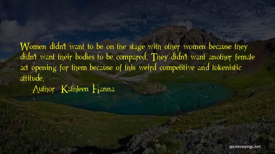 Kathleen Hanna Quotes: Women Didn't Want To Be On The Stage With Other Women Because They Didn't Want Their Bodies To Be Compared.