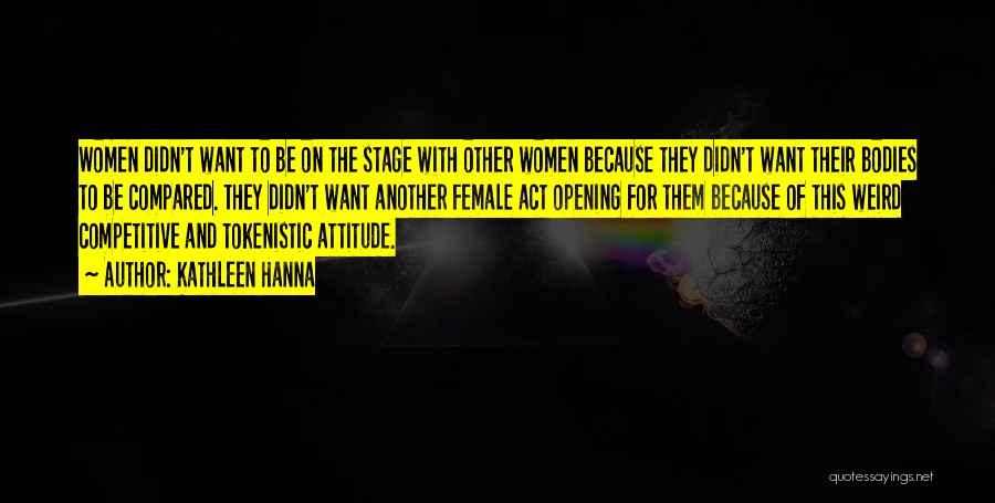 Kathleen Hanna Quotes: Women Didn't Want To Be On The Stage With Other Women Because They Didn't Want Their Bodies To Be Compared.
