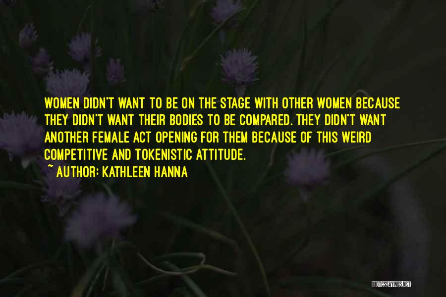 Kathleen Hanna Quotes: Women Didn't Want To Be On The Stage With Other Women Because They Didn't Want Their Bodies To Be Compared.