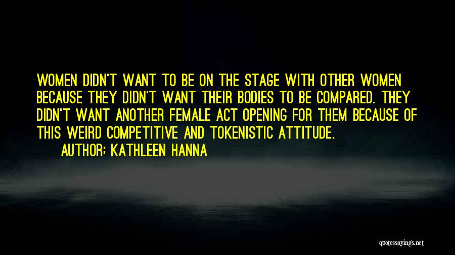 Kathleen Hanna Quotes: Women Didn't Want To Be On The Stage With Other Women Because They Didn't Want Their Bodies To Be Compared.