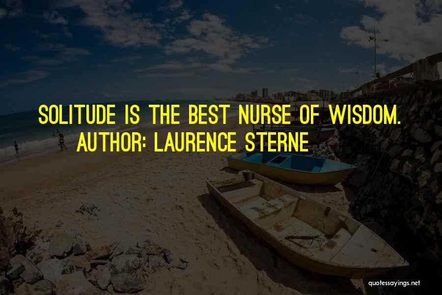 Laurence Sterne Quotes: Solitude Is The Best Nurse Of Wisdom.