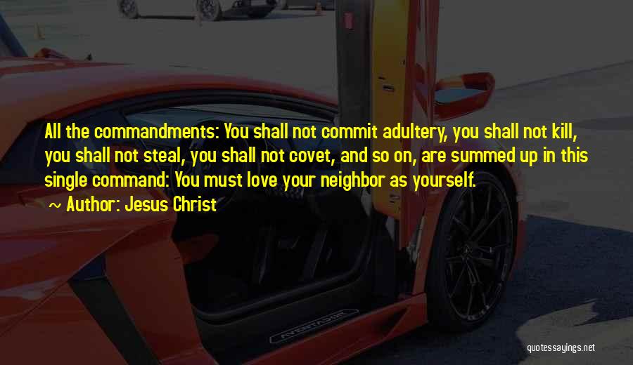 Jesus Christ Quotes: All The Commandments: You Shall Not Commit Adultery, You Shall Not Kill, You Shall Not Steal, You Shall Not Covet,