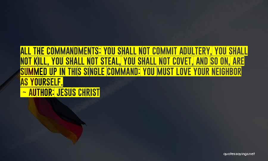 Jesus Christ Quotes: All The Commandments: You Shall Not Commit Adultery, You Shall Not Kill, You Shall Not Steal, You Shall Not Covet,