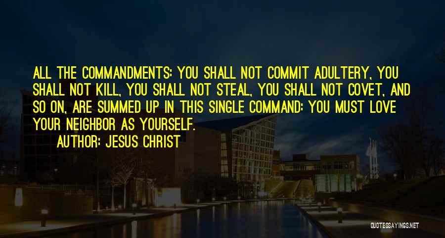 Jesus Christ Quotes: All The Commandments: You Shall Not Commit Adultery, You Shall Not Kill, You Shall Not Steal, You Shall Not Covet,