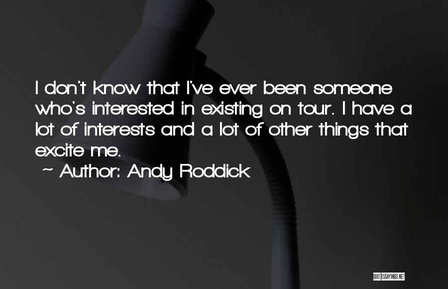 Andy Roddick Quotes: I Don't Know That I've Ever Been Someone Who's Interested In Existing On Tour. I Have A Lot Of Interests