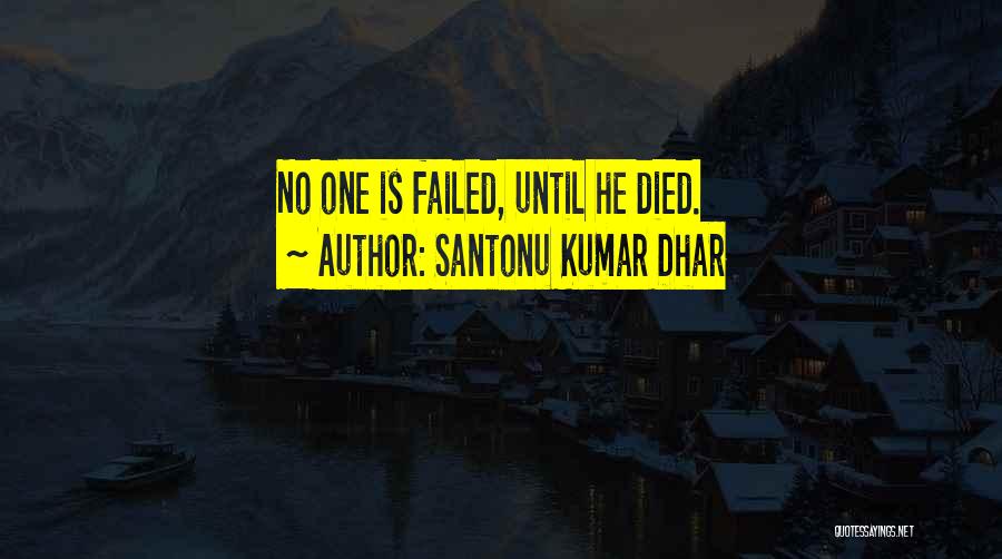 Santonu Kumar Dhar Quotes: No One Is Failed, Until He Died.