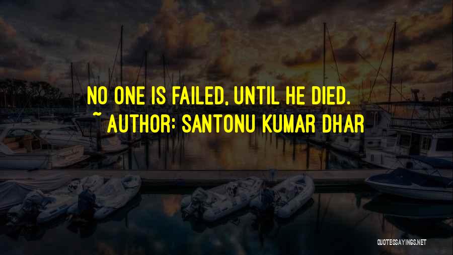 Santonu Kumar Dhar Quotes: No One Is Failed, Until He Died.