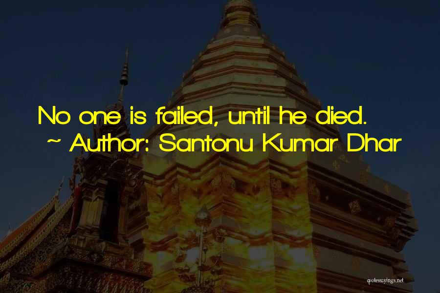 Santonu Kumar Dhar Quotes: No One Is Failed, Until He Died.