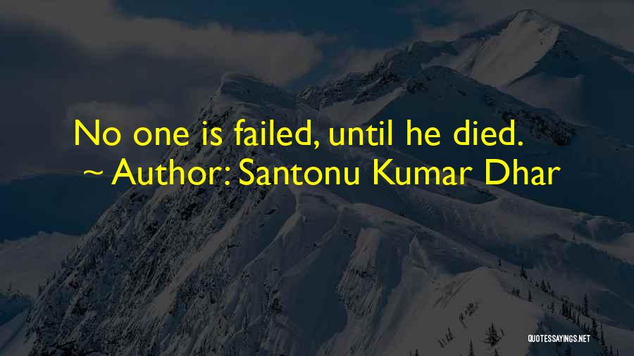 Santonu Kumar Dhar Quotes: No One Is Failed, Until He Died.