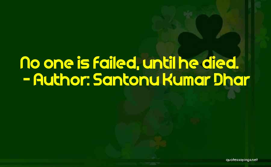 Santonu Kumar Dhar Quotes: No One Is Failed, Until He Died.