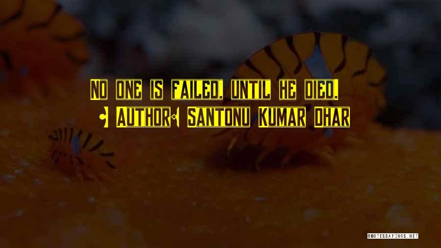 Santonu Kumar Dhar Quotes: No One Is Failed, Until He Died.