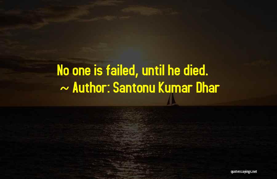 Santonu Kumar Dhar Quotes: No One Is Failed, Until He Died.