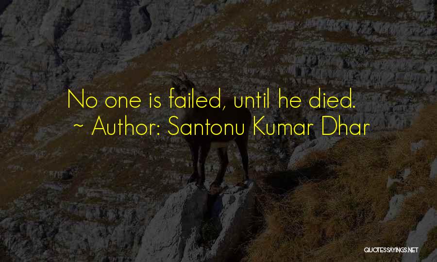 Santonu Kumar Dhar Quotes: No One Is Failed, Until He Died.