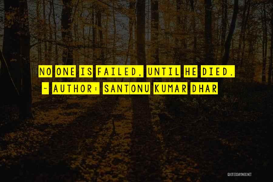 Santonu Kumar Dhar Quotes: No One Is Failed, Until He Died.