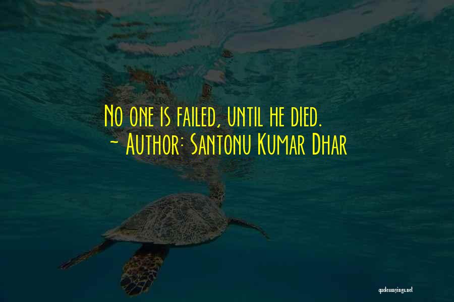 Santonu Kumar Dhar Quotes: No One Is Failed, Until He Died.