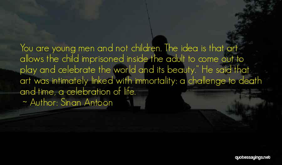 Sinan Antoon Quotes: You Are Young Men And Not Children. The Idea Is That Art Allows The Child Imprisoned Inside The Adult To