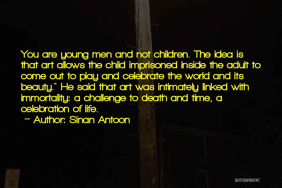 Sinan Antoon Quotes: You Are Young Men And Not Children. The Idea Is That Art Allows The Child Imprisoned Inside The Adult To