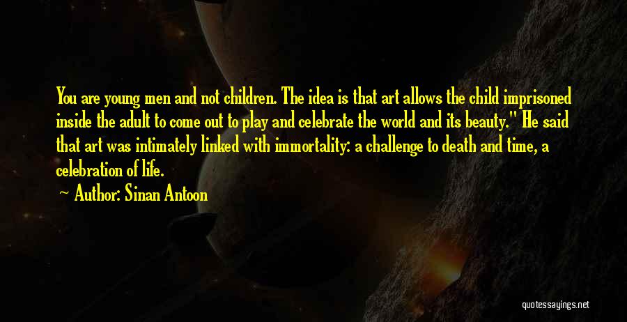 Sinan Antoon Quotes: You Are Young Men And Not Children. The Idea Is That Art Allows The Child Imprisoned Inside The Adult To