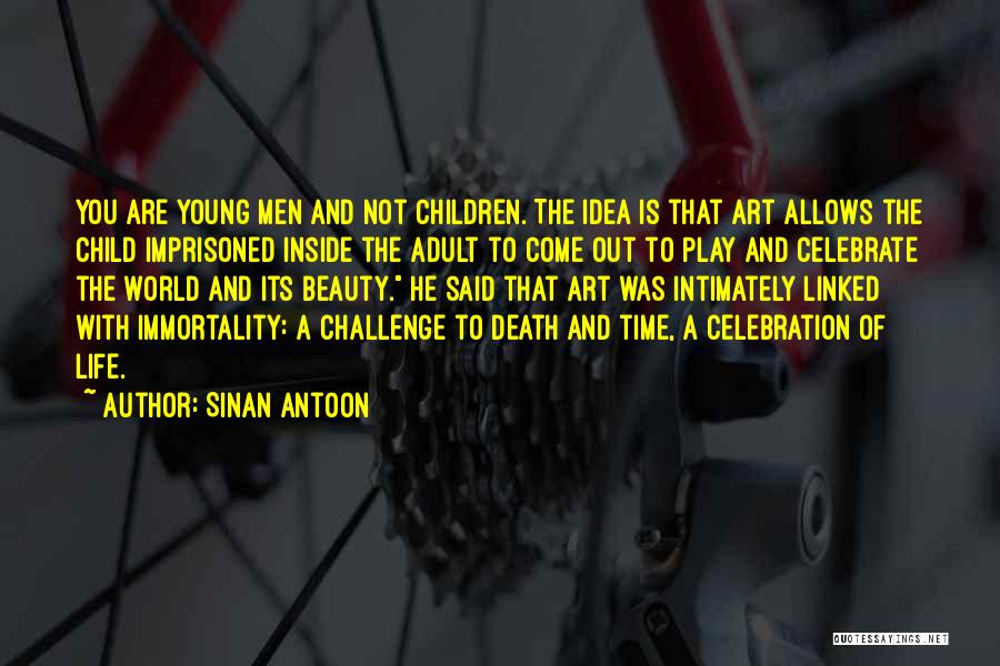 Sinan Antoon Quotes: You Are Young Men And Not Children. The Idea Is That Art Allows The Child Imprisoned Inside The Adult To