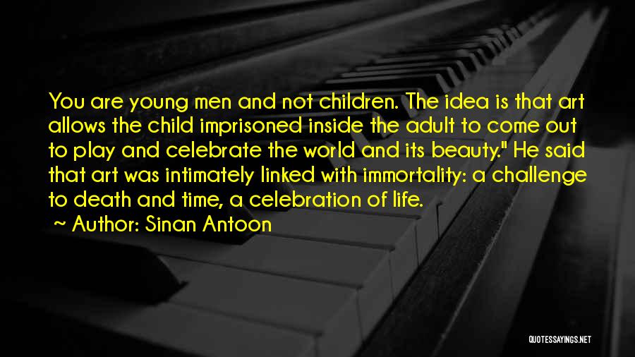 Sinan Antoon Quotes: You Are Young Men And Not Children. The Idea Is That Art Allows The Child Imprisoned Inside The Adult To