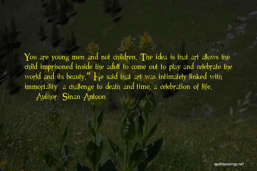 Sinan Antoon Quotes: You Are Young Men And Not Children. The Idea Is That Art Allows The Child Imprisoned Inside The Adult To