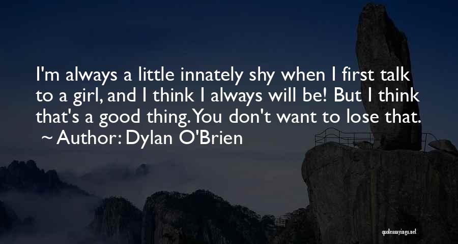 Dylan O'Brien Quotes: I'm Always A Little Innately Shy When I First Talk To A Girl, And I Think I Always Will Be!