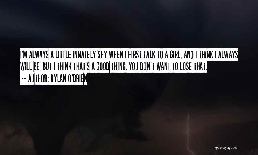 Dylan O'Brien Quotes: I'm Always A Little Innately Shy When I First Talk To A Girl, And I Think I Always Will Be!