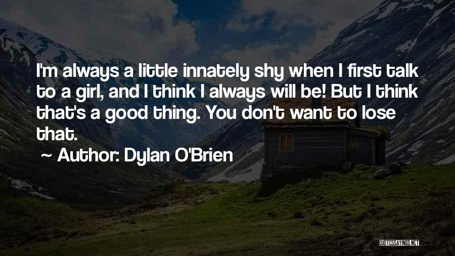 Dylan O'Brien Quotes: I'm Always A Little Innately Shy When I First Talk To A Girl, And I Think I Always Will Be!