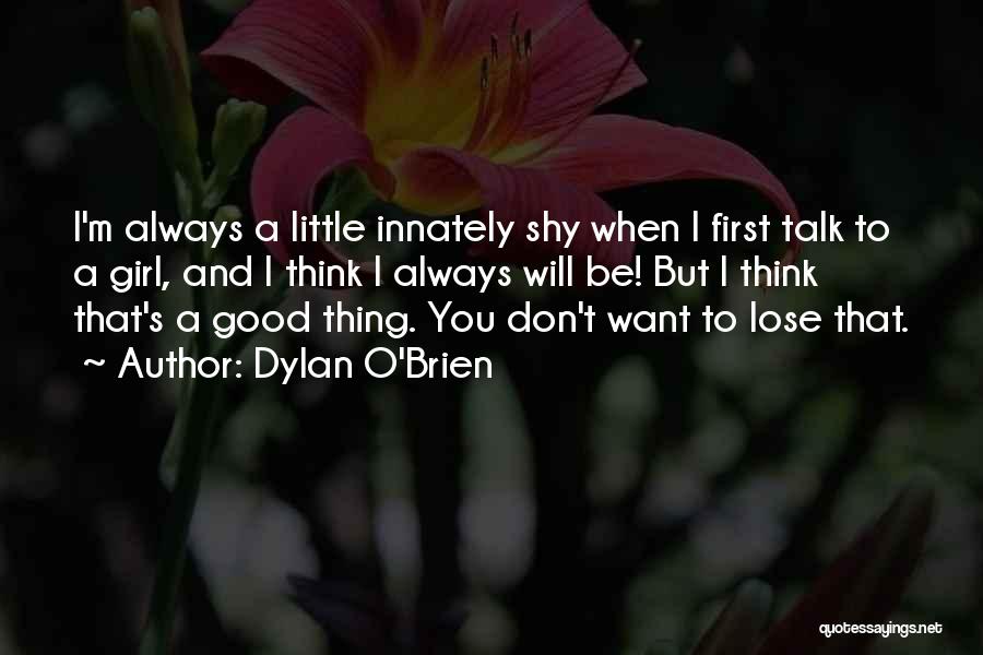 Dylan O'Brien Quotes: I'm Always A Little Innately Shy When I First Talk To A Girl, And I Think I Always Will Be!