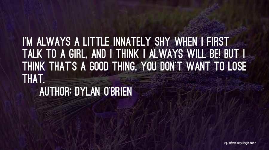 Dylan O'Brien Quotes: I'm Always A Little Innately Shy When I First Talk To A Girl, And I Think I Always Will Be!