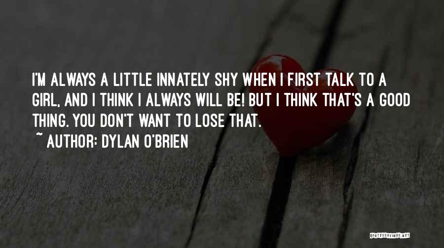 Dylan O'Brien Quotes: I'm Always A Little Innately Shy When I First Talk To A Girl, And I Think I Always Will Be!