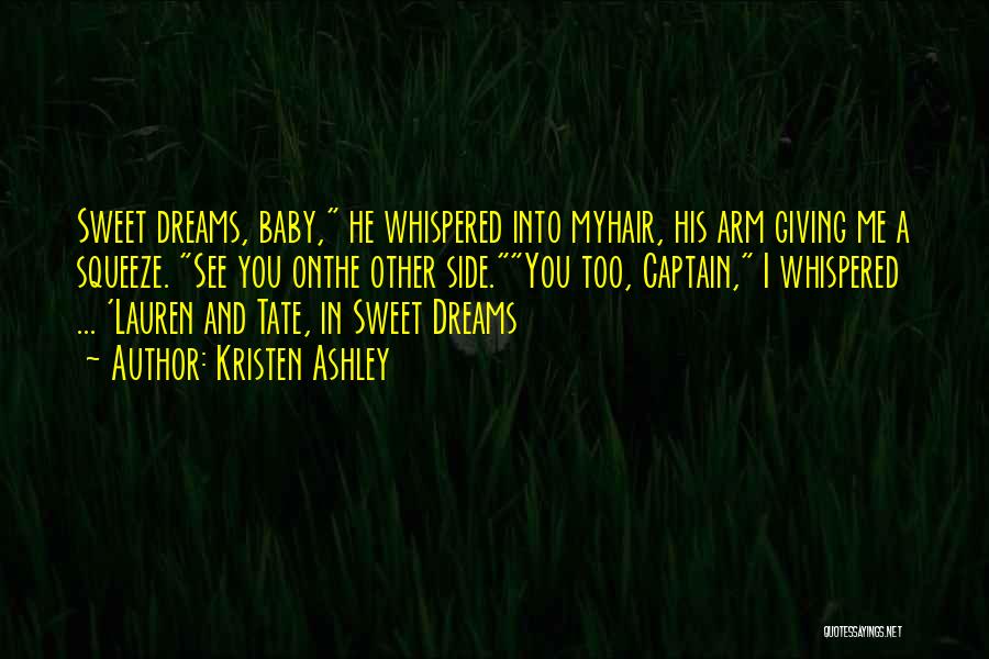 Kristen Ashley Quotes: Sweet Dreams, Baby, He Whispered Into Myhair, His Arm Giving Me A Squeeze. See You Onthe Other Side.you Too, Captain,