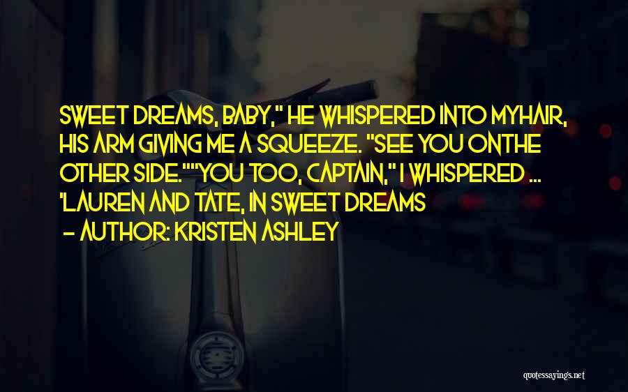 Kristen Ashley Quotes: Sweet Dreams, Baby, He Whispered Into Myhair, His Arm Giving Me A Squeeze. See You Onthe Other Side.you Too, Captain,