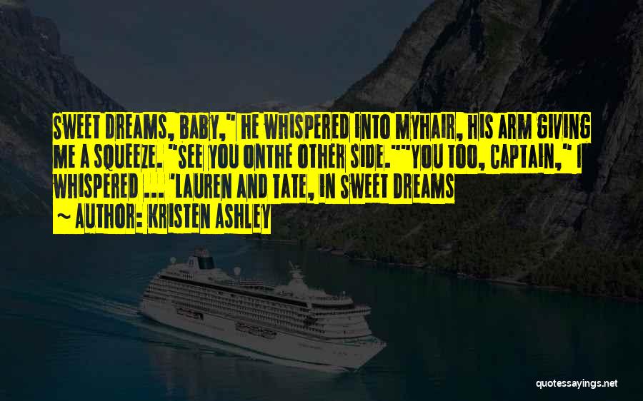 Kristen Ashley Quotes: Sweet Dreams, Baby, He Whispered Into Myhair, His Arm Giving Me A Squeeze. See You Onthe Other Side.you Too, Captain,