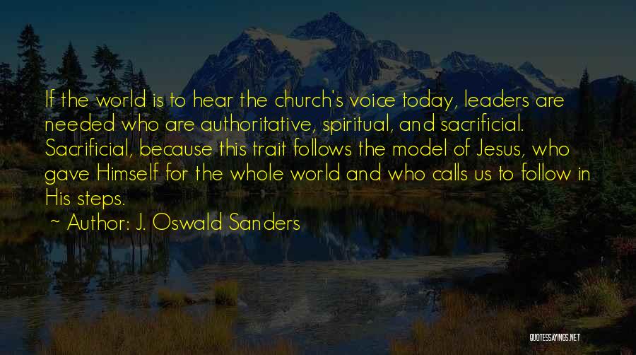 J. Oswald Sanders Quotes: If The World Is To Hear The Church's Voice Today, Leaders Are Needed Who Are Authoritative, Spiritual, And Sacrificial. Sacrificial,